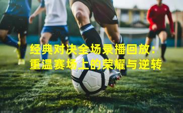 经典对决全场录播回放:重温赛场上的荣耀与逆转