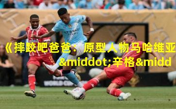 《摔跤吧爸爸:原型人物马哈维亚·辛格·珀尕的真实奋斗》