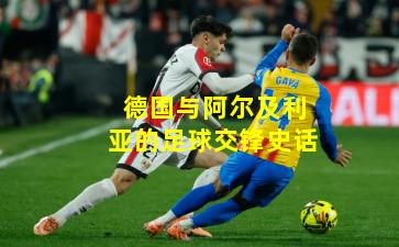 德国与阿尔及利亚的足球交锋史话
