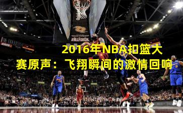  2016年NBA扣篮大赛原声：飞翔瞬间的激情回响