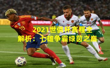 2021世俱杯赛程全解析：七雄争霸绿茵之巅