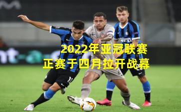 2022年亚冠联赛正赛于四月拉开战幕