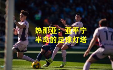 热那亚：亚平宁半岛的足球灯塔