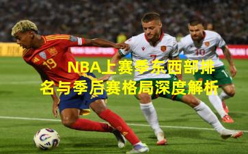 NBA上赛季东西部排名与季后赛格局深度解析