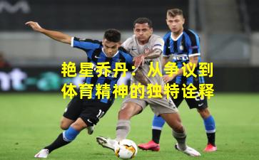 艳星乔丹：从争议到体育精神的独特诠释