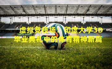 虚拟竞技场：印度大学3D毕业典礼中的体育精神新篇